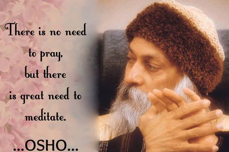 „Imádkozásra nincs szükség, ám meditációra óriási szükség van. ” – OSHO