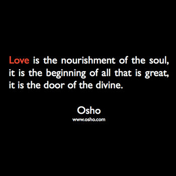 „A szeretet a lélek táplálása, ez minden nagyszerű kezdete, a bejárat az istenihez.” – OSHO