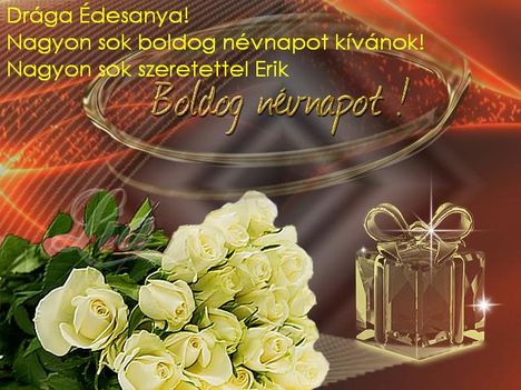 Nagyon sok boldog névnapot kívánok Édesanyának. Sok szeretettel Erik